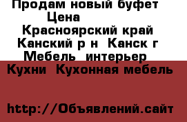 Продам новый буфет › Цена ­ 13 000 - Красноярский край, Канский р-н, Канск г. Мебель, интерьер » Кухни. Кухонная мебель   